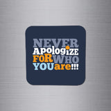 Fridge Magnet | Never Apologize for who You are - FM039