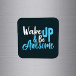 Fridge Magnet | Wake Up & Be Awesome - FM072