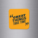 Fridge Magnet | Great Things take time - FM027