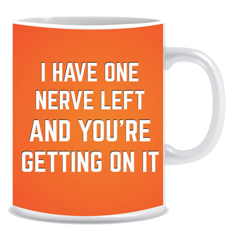 I Have Nerve Left and You're Getting On IT Ceramic Coffee Mug -ED1334